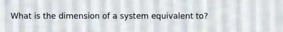 What is the dimension of a system equivalent to?