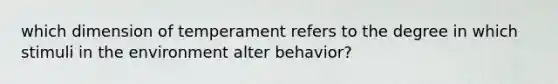 which dimension of temperament refers to the degree in which stimuli in the environment alter behavior?