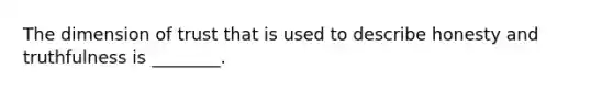 The dimension of trust that is used to describe honesty and truthfulness is​ ________.