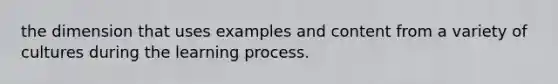 the dimension that uses examples and content from a variety of cultures during the learning process.