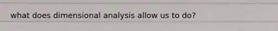 what does dimensional analysis allow us to do?