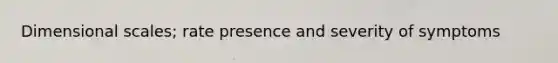 Dimensional scales; rate presence and severity of symptoms