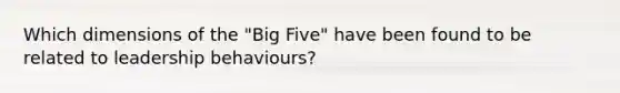 Which dimensions of the "Big Five" have been found to be related to leadership behaviours?