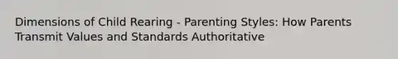 Dimensions of Child Rearing - Parenting Styles: How Parents Transmit Values and Standards Authoritative