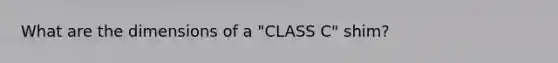 What are the dimensions of a "CLASS C" shim?