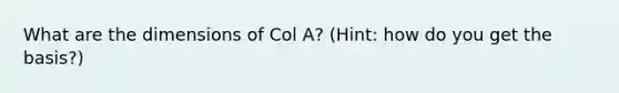 What are the dimensions of Col A? (Hint: how do you get the basis?)