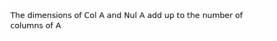 The dimensions of Col A and Nul A add up to the number of columns of A