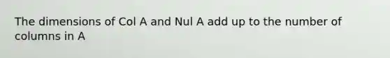 The dimensions of Col A and Nul A add up to the number of columns in A