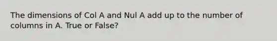 The dimensions of Col A and Nul A add up to the number of columns in A. True or False?