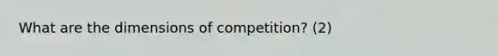 What are the dimensions of competition? (2)