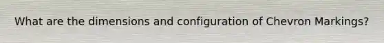 What are the dimensions and configuration of Chevron Markings?