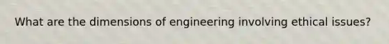 What are the dimensions of engineering involving ethical issues?