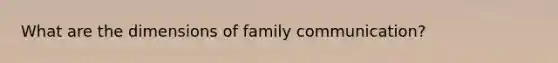 What are the dimensions of family communication?