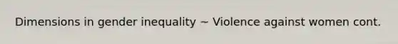 Dimensions in gender inequality ~ Violence against women cont.