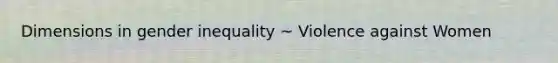 Dimensions in gender inequality ~ Violence against Women