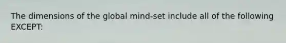 The dimensions of the global mind-set include all of the following EXCEPT: