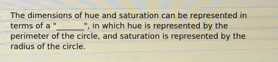 The dimensions of hue and saturation can be represented in terms of a "_______", in which hue is represented by the perimeter of the circle, and saturation is represented by the radius of the circle.