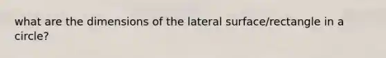 what are the dimensions of the lateral surface/rectangle in a circle?