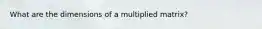 What are the dimensions of a multiplied matrix?