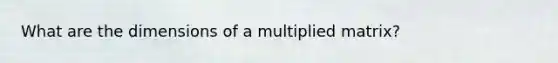 What are the dimensions of a multiplied matrix?