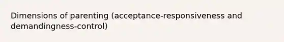 Dimensions of parenting (acceptance-responsiveness and demandingness-control)