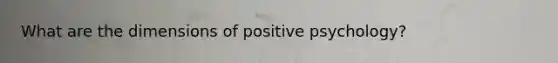 What are the dimensions of positive psychology?