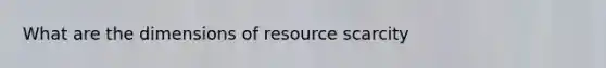 What are the dimensions of resource scarcity