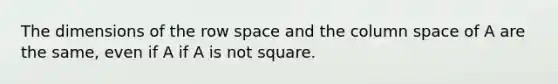 The dimensions of the row space and the column space of A are the same, even if A if A is not square.