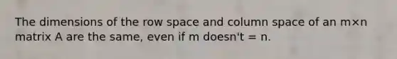 The dimensions of the row space and column space of an m×n matrix A are the same, even if m doesn't = n.