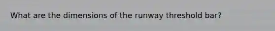 What are the dimensions of the runway threshold bar?