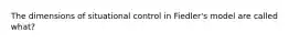 The dimensions of situational control in Fiedler's model are called what?