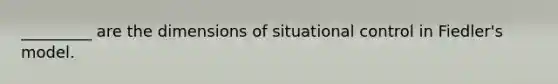 _________ are the dimensions of situational control in Fiedler's model.