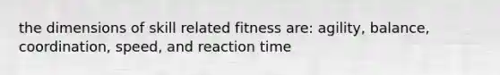 the dimensions of skill related fitness are: agility, balance, coordination, speed, and reaction time