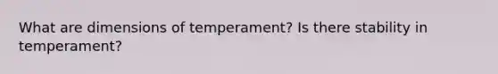 What are dimensions of temperament? Is there stability in temperament?