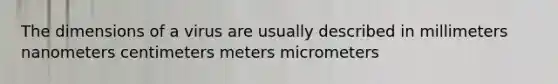 The dimensions of a virus are usually described in millimeters nanometers centimeters meters micrometers