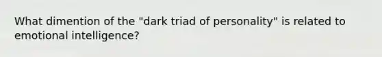 What dimention of the "dark triad of personality" is related to emotional intelligence?