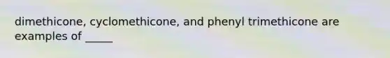 dimethicone, cyclomethicone, and phenyl trimethicone are examples of _____