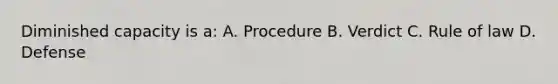 Diminished capacity is a: A. Procedure B. Verdict C. Rule of law D. Defense