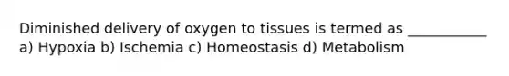 Diminished delivery of oxygen to tissues is termed as ___________ a) Hypoxia b) Ischemia c) Homeostasis d) Metabolism