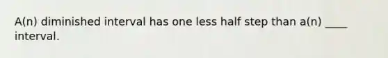 A(n) diminished interval has one less half step than a(n) ____ interval.