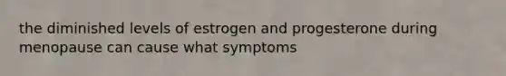 the diminished levels of estrogen and progesterone during menopause can cause what symptoms