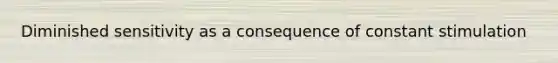 Diminished sensitivity as a consequence of constant stimulation