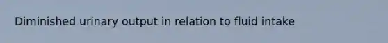 Diminished urinary output in relation to fluid intake