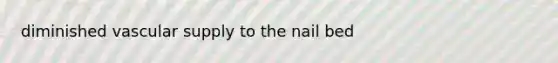 diminished vascular supply to the nail bed