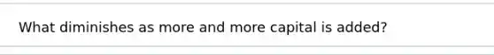 What diminishes as more and more capital is added?