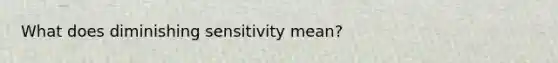 What does diminishing sensitivity mean?