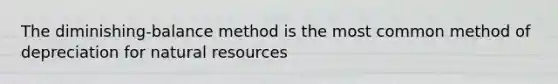 The diminishing-balance method is the most common method of depreciation for <a href='https://www.questionai.com/knowledge/k6l1d2KrZr-natural-resources' class='anchor-knowledge'>natural resources</a>