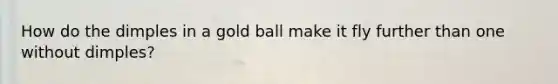 How do the dimples in a gold ball make it fly further than one without dimples?