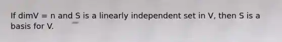 If dimV = n and S is a linearly independent set in V, then S is a basis for V.