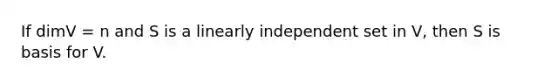 If dimV = n and S is a linearly independent set in V, then S is basis for V.